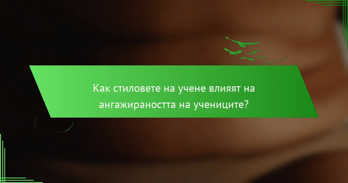 Как стиловете на учене влияят на ангажираността на учениците?