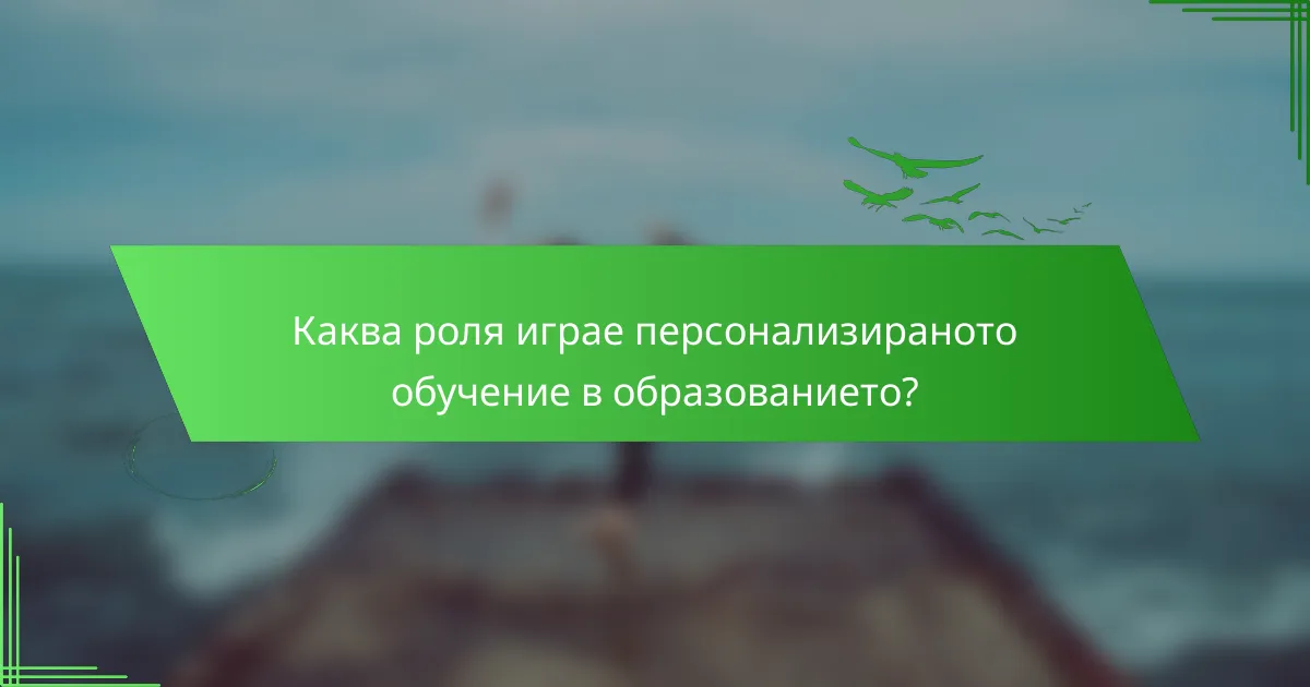 Каква роля играе персонализираното обучение в образованието?