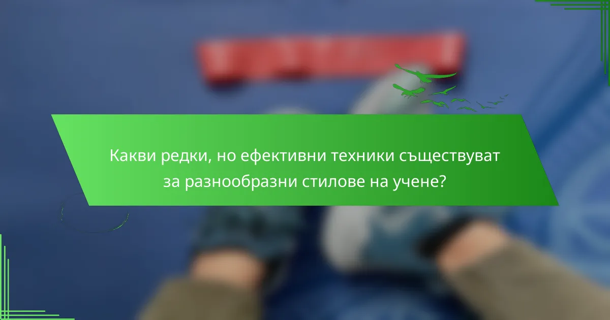Какви редки, но ефективни техники съществуват за разнообразни стилове на учене?