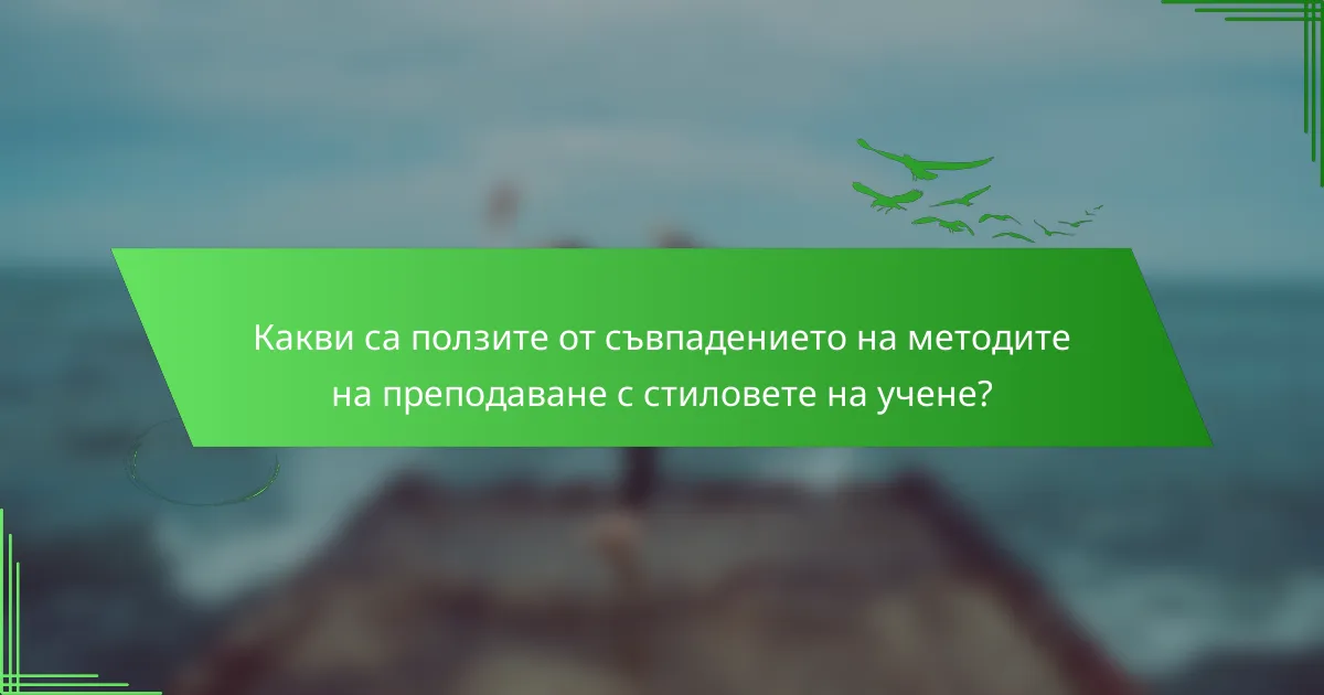 Какви са ползите от съвпадението на методите на преподаване с стиловете на учене?