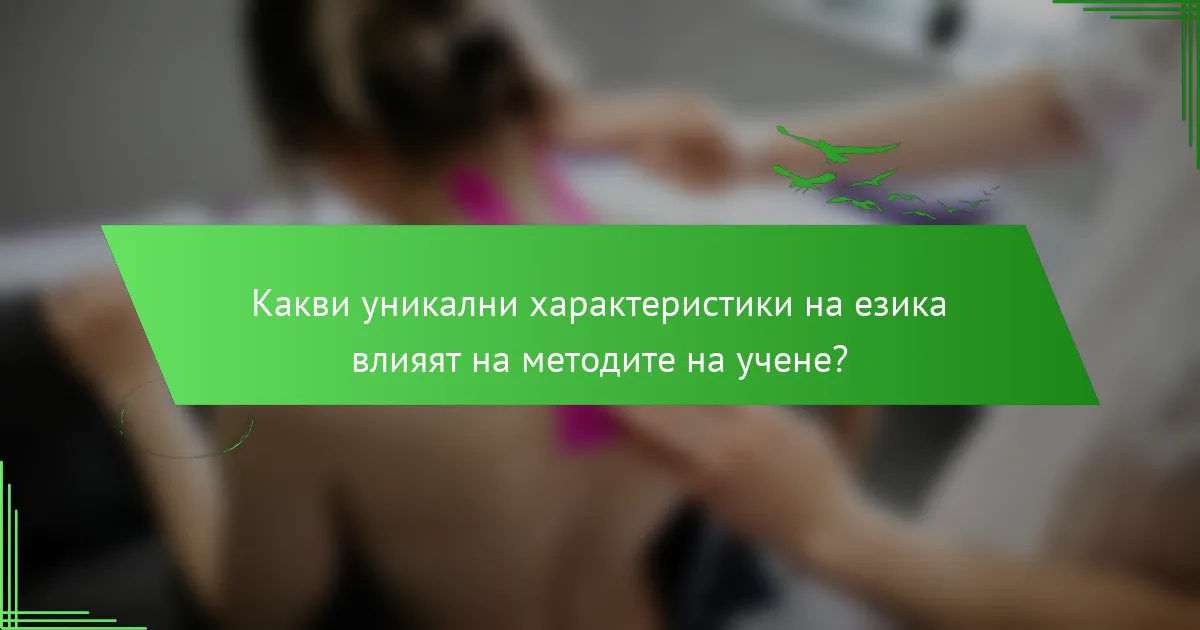 Какви уникални характеристики на езика влияят на методите на учене?